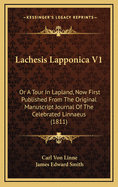 Lachesis Lapponica V1: Or a Tour in Lapland, Now First Published from the Original Manuscript Journal of the Celebrated Linnaeus (1811)