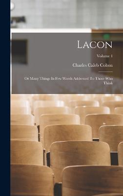 Lacon: Or Many Things In Few Words Addressed To Those Who Think; Volume 1 - Colton, Charles Caleb