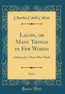 Lacon, or Many Things in Few Words, Vol. 1: Addressed to Those Who Think (Classic Reprint)