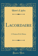 Lacordaire: L'Orateur Et Le Moine (Classic Reprint)