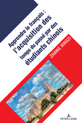 L'Acquisition Des Temps Verbaux Du Pass? Chez Les Apprenants Chinois Du Fran?ais Langue ?trang?re - Xingzi, Zhang