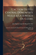 L'action Du Feu Central D?montr?e Nulle a La Surface Du Globe: Contre Les Assertions De Mm. Le Comte De Buffon, Bailly, De Mairan, &c