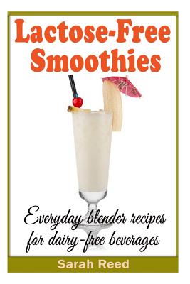 Lactose-Free Smoothies: Everyday blender recipes for dairy-free beverages - Reed, Sarah, M.A.