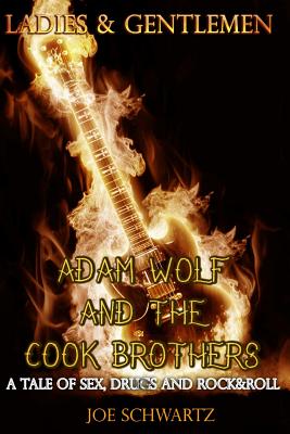 Ladies and Gentlemen: Adam Wolf and the Cook Brothers: A Tale of Sex, Drugs, and Rock&Roll - Schwartz, Joe