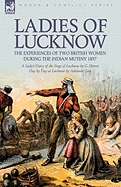 Ladies of Lucknow: The Experiences of Two British Women During the Indian Mutiny 1857---A Lady's Diary of the Siege of Lucknow by G. Harris & Day by Day at Lucknow by Adelaide Case
