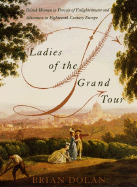 Ladies of the Grand Tour: British Women in Pursuit of Enlightenment and Adventure in Eighteenth-Century Europe - Dolan, Brian, RGN