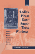 'Ladies, Please Don't Smash These Windows': Women's Writing, Feminist Consciousness and Social Change 1918-38