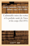 L'Admirable M?re Des Vertus Et La Parfaite Sant? de l'?me Et Du Corps, ? l'Usage Et ? l'Utilit?: de Tous Les Hommes Et Particuli?rement Des Religieux Et Des Gens de Lettres