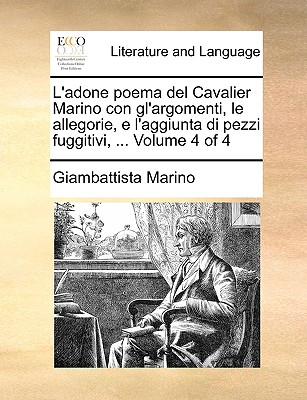 L'Adone Poema del Cavalier Marino Con Gl'argomenti, Le Allegorie, E L'Aggiunta Di Pezzi Fuggitivi, ... Volume 4 of 4 - Marino, Giambattista