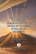L'adorazione profetica, come individuare un falso profeta e una falsa profezia: Manuale Profetico Volume 5