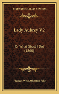 Lady Aubrey V2: Or What Shall I Do? (1860)