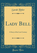 Lady Bell: A Story of the Last Century (Classic Reprint)