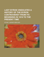 Lady Byron Vindicated: A History of the Byron Controversy from Its Beginning in 1816 to the Present Time