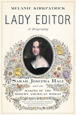 Lady Editor: Sarah Josepha Hale and the Making of the Modern American Woman - Kirkpatrick, Melanie