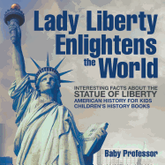 Lady Liberty Enlightens the World: Interesting Facts about the Statue of Liberty - American History for Kids Children's History Books