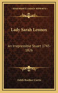 Lady Sarah Lennox: An Irrepressible Stuart 1745-1826