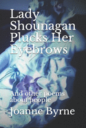 Lady Shounagan Plucks Her Eyebrows: And other poems about people