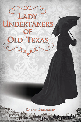 Lady Undertakers of Old Texas - Benjamin, Kathy