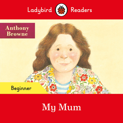 Ladybird Readers Beginner Level - Anthony Browne - My Mum (ELT Graded Reader) - Browne, Anthony, and Ladybird