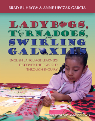 Ladybugs, Tornadoes, and Swirling Galaxies: English Language Learners Discover Their World Through Inquiry - Buhrow, Brad, and Upczak Garcia, Anne