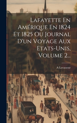 Lafayette En Amrique En 1824 Et 1825 Ou Journal D'un Voyage Aux Etats-unis, Volume 2... - Levasseur, A