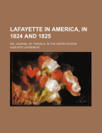 Lafayette in America, in 1824 and 1825: Or, Journal of Travels, in the United States