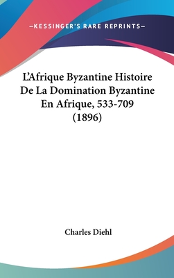 L'Afrique Byzantine Histoire De La Domination Byzantine En Afrique, 533-709 (1896) - Diehl, Charles