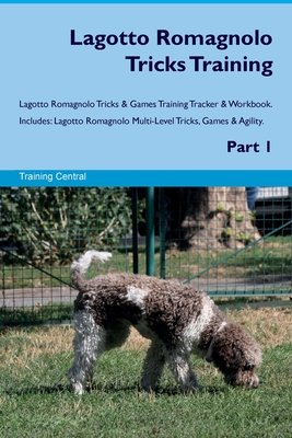 Lagotto Romagnolo Tricks Training Lagotto Romagnolo Tricks & Games Training Tracker & Workbook. Includes: Lagotto Romagnolo Multi-Level Tricks, Games & Agility. Part 1 - Central, Training