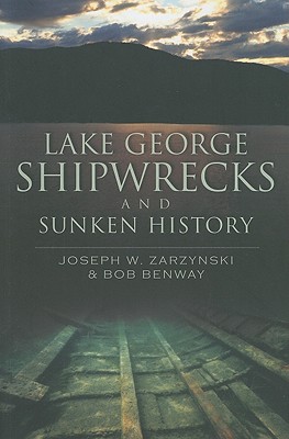 Lake George Shipwrecks and Sunken History - Zarzynski, Joseph W, and Benway, Bob