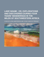 Lake Ngami: Or, Explorations and Discoveries During Four Years' Wanderings in the Wilds of Southwestern Africa