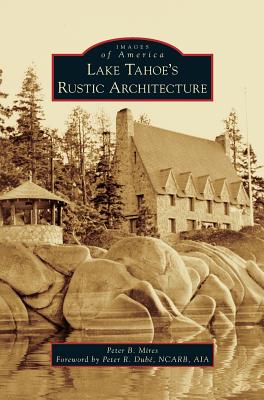 Lake Tahoe S Rustic Architecture - Mires, Peter, and Dube Ncarb Aia, Peter R (Foreword by)