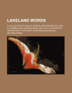 Lakeland Words; A Collection of Dialect Words and Phrases as Used in Cumberland and Westmorland, with Illustrative Sentences in the North Westmorland Dialect