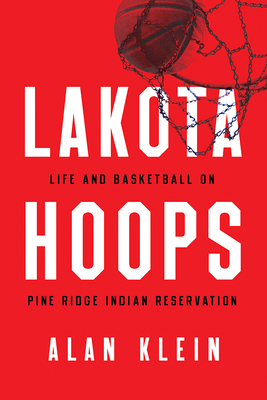 Lakota Hoops: Life and Basketball on Pine Ridge Indian Reservation - Klein, Alan