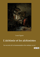 L'alchimie et les alchimistes: les secrets de la transmutation des m?taux en or