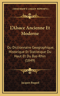 L'Alsace Ancienne Et Moderne: Ou Dictionnaire Geographique, Historique Et Statistique Du Haut Et Du Bas-Rhin (1849)