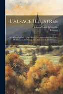 L'alsace Illustr?e: Ou Recherches Sur L'alsace Pendant La Domination Des Celtes, Des Romains, Des Francs, Des Allemands Et Des Fran?ais
