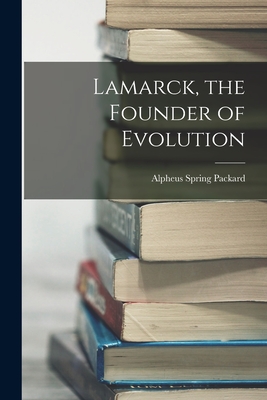 Lamarck, the Founder of Evolution - Packard, Alpheus Spring