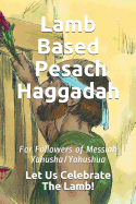Lamb Based Pesach Haggadah: For Followers of Messiah Yahusha/Yahushua