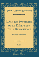 L'Ami Des Patriotes, Ou Le D?fenseur de la R?volution, Vol. 1: Ouvrage P?riodique (Classic Reprint)