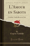 L'Amour En Sabots: Comedie-Vaudeville En Un Acte (Classic Reprint)