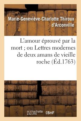 L'Amour ?prouv? Par La Mort Ou Lettres Modernes de Deux Amans de Vieille Roche - Thiroux d'Arconville, Marie-Genevi?ve-Charlotte