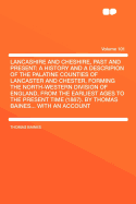 Lancashire and Cheshire, Past and Present: A History and a Descripion of the Palatine Counties of Lancaster and Chester, Forming the North-Western Division of England, from the Earliest Ages to the Present Time (1867). by Thomas Baines... with an Acc
