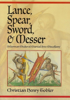 Lance, Spear, Sword, and Messer: A German Medieval Martial Arts Miscellany - Tobler, Christian Henry
