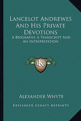 Lancelot Andrewes And His Private Devotions: A Biography, A Transcript And An Interpretation - Whyte, Alexander