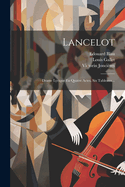 Lancelot: Drame Lyrique En Quatre Actes, Six Tableaux...