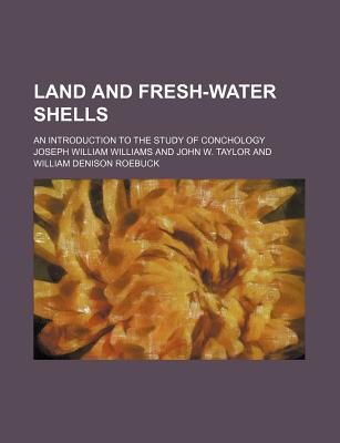 Land and Fresh-Water Shells: An Introduction to the Study of Conchology - Williams, Joseph William