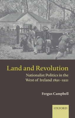 Land and Revolution: Nationalist Politics in the West of Ireland 1891-1921 - Campbell, Fergus