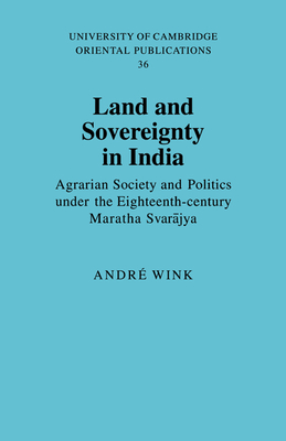 Land and Sovereignty in India: Agrarian Society and Politics under the Eighteenth-Century Maratha Svarajya - Wink, Andr