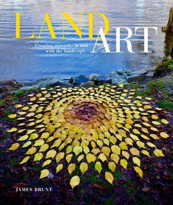 Land Art: Creating Artworks in and with the Landscape - Brunt, James