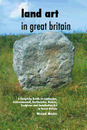 Land Art in Great Britain: A Complete Guide to Landscape, Environmental, Earthworks, Nature, Sculpture and Installation Art in Great Britain